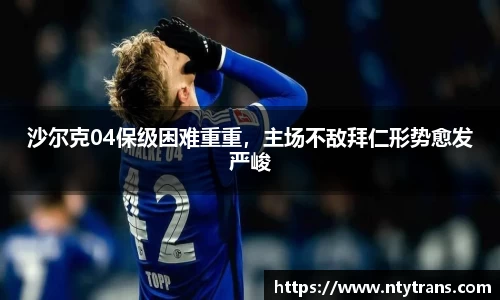 沙尔克04保级困难重重，主场不敌拜仁形势愈发严峻