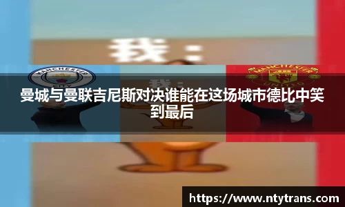 曼城与曼联吉尼斯对决谁能在这场城市德比中笑到最后