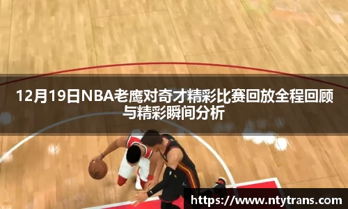 12月19日NBA老鹰对奇才精彩比赛回放全程回顾与精彩瞬间分析