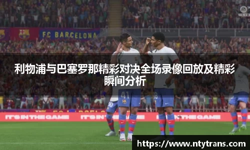 利物浦与巴塞罗那精彩对决全场录像回放及精彩瞬间分析