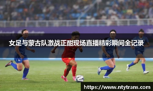 女足与蒙古队激战正酣现场直播精彩瞬间全记录