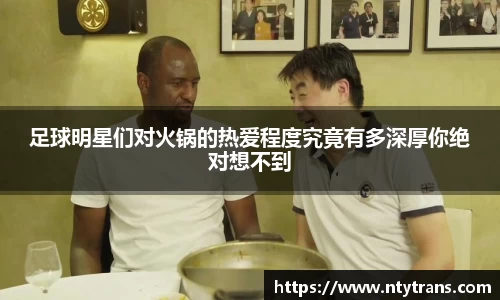 足球明星们对火锅的热爱程度究竟有多深厚你绝对想不到